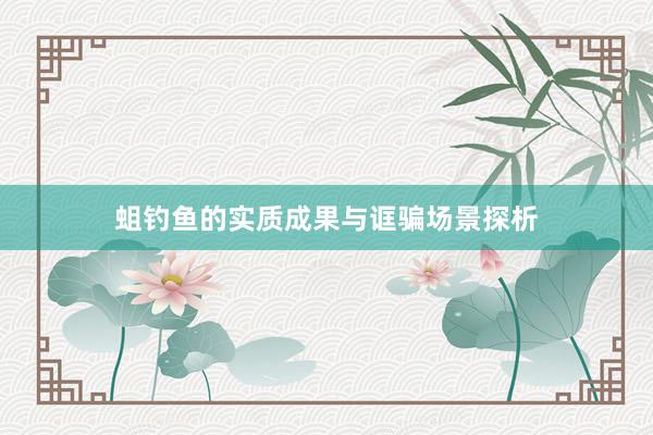 蛆钓鱼的实质成果与诓骗场景探析