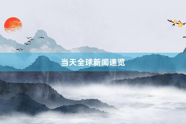 当天全球新闻速览