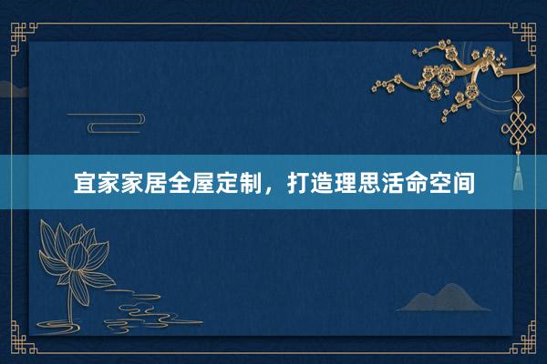 宜家家居全屋定制，打造理思活命空间