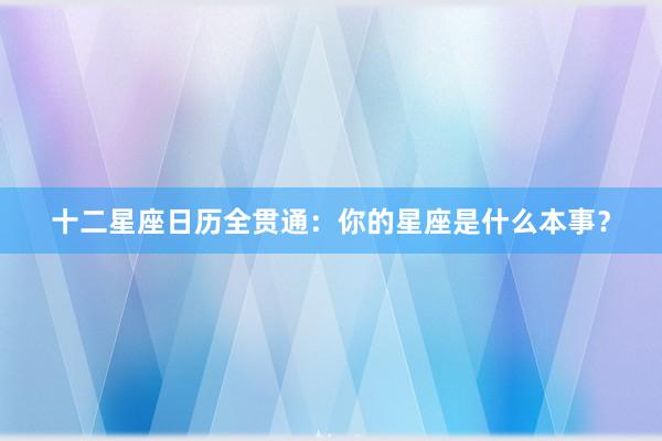十二星座日历全贯通：你的星座是什么本事？