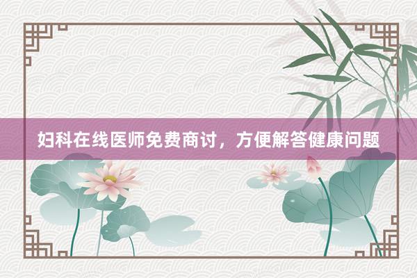 妇科在线医师免费商讨，方便解答健康问题